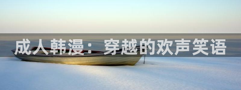 漫画奇漫屋：成人韩漫：穿越的欢声笑语